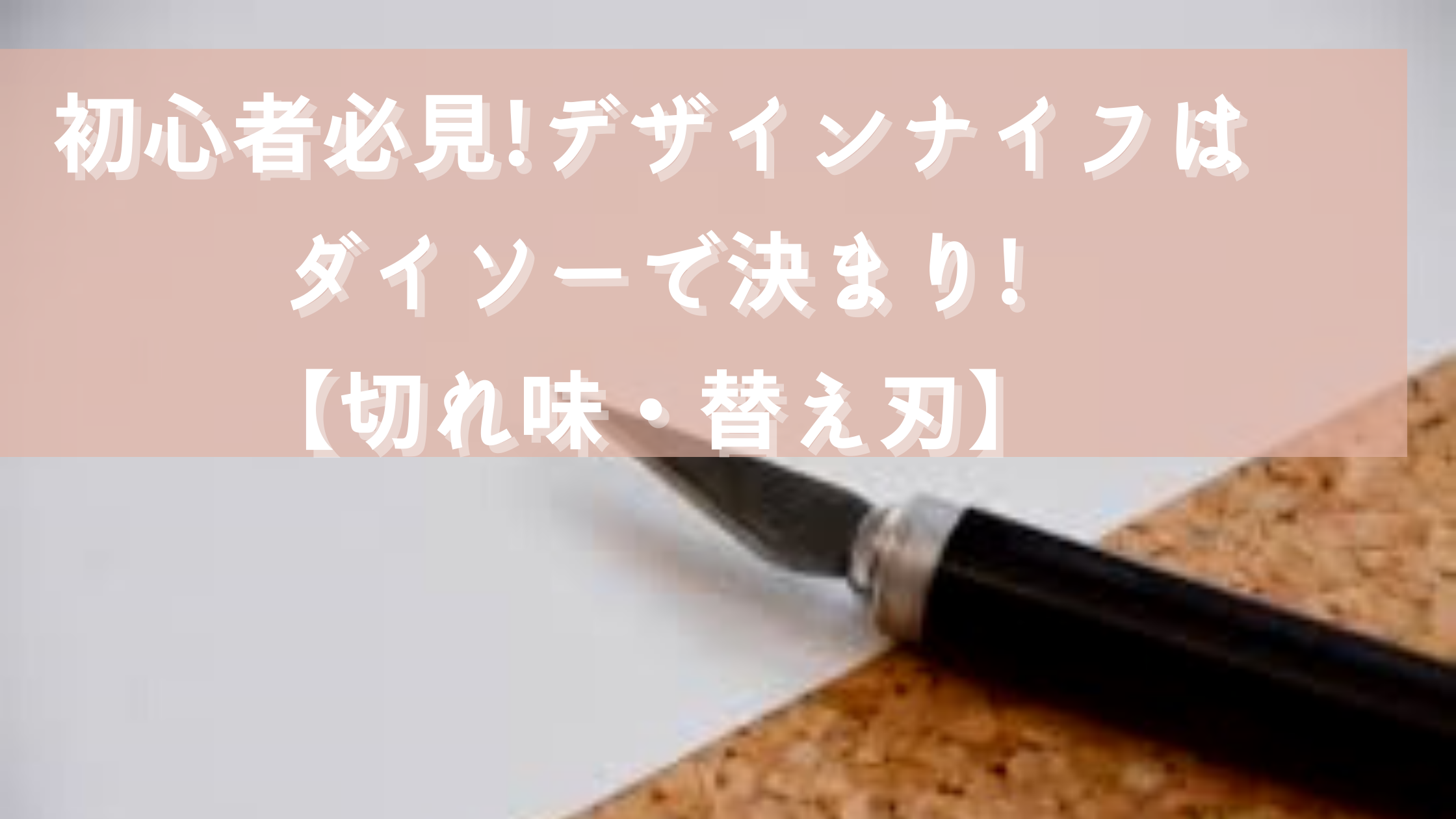 初心者必見!デザインナイフはダイソーで決まり!【切れ味・替え刃】 | さらりきらりと良き暮らし