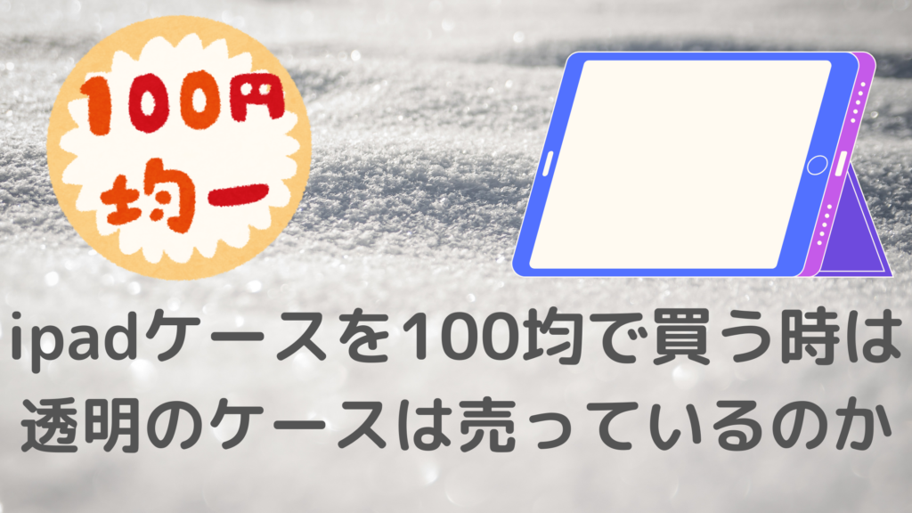 Ipadケースを100均で買う時は透明のケースは売っているのか さらりきらりと良き暮らし